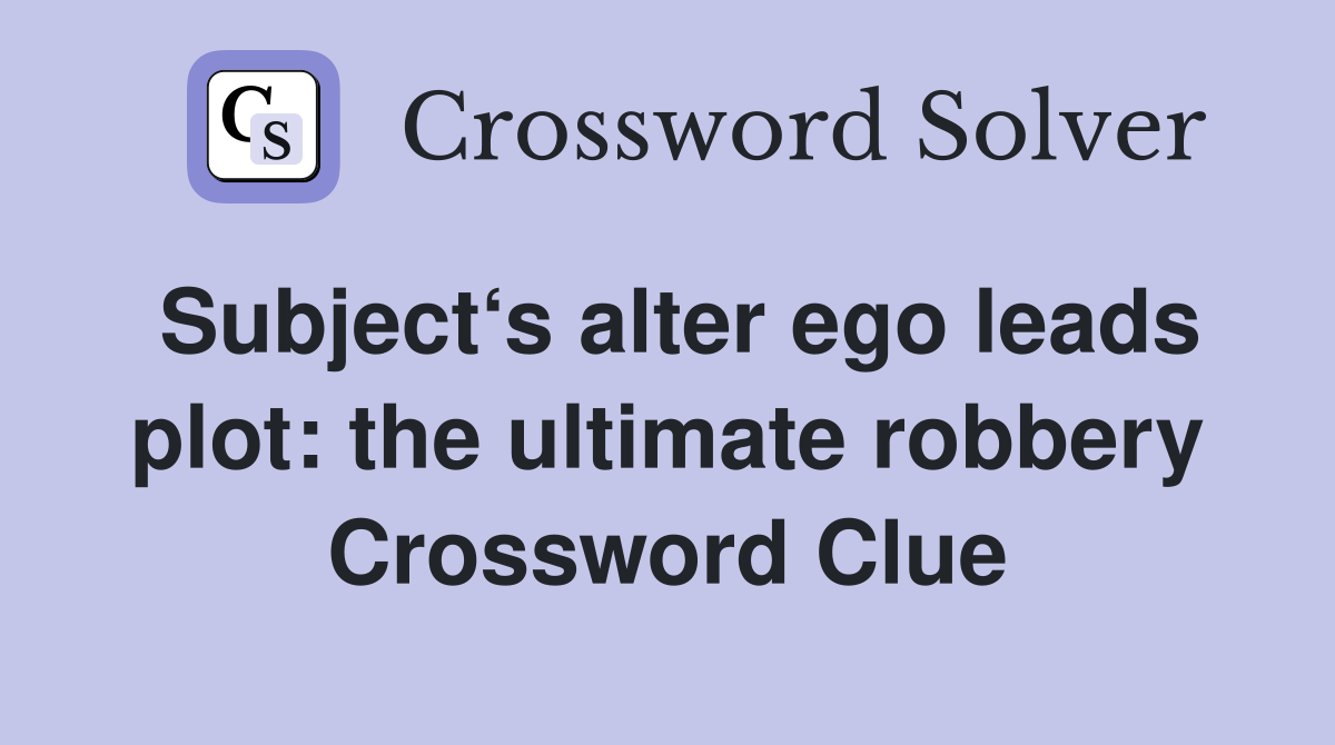 Subject‘s alter ego leads plot the ultimate robbery Crossword Clue